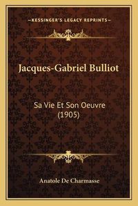 Cover image for Jacques-Gabriel Bulliot Jacques-Gabriel Bulliot: Sa Vie Et Son Oeuvre (1905) Sa Vie Et Son Oeuvre (1905)