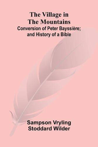 Cover image for The Village in the Mountains; Conversion of Peter Bayssiere; and History of a Bible