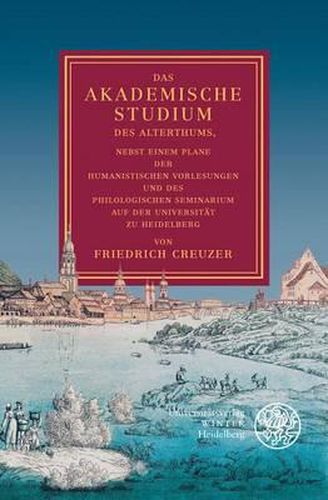 Cover image for Creuzer: Das Akademische Studium, 2. Aufl: Nebst Einem Plane Der Humanistischen Vorlesungen Und Des Philologischen Seminarium Auf Der Universitat Zu Heidelberg