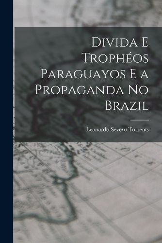 Cover image for Divida E Tropheos Paraguayos E a Propaganda No Brazil