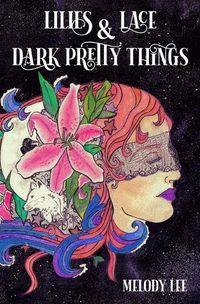 Cover image for Lilies & Lace & Dark Pretty Things: Poetry from the Heart