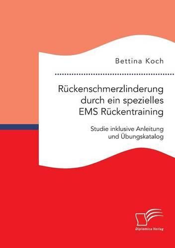 Ruckenschmerzlinderung durch ein spezielles EMS Ruckentraining: Studie inklusive Anleitung und UEbungskatalog