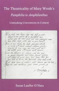 Cover image for The Theatricality Of Mary Wroth's Pamphilia to Amphilanthus: Unmasking Conventions in Context