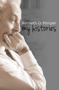 Cover image for Kenneth O. Morgan: My Histories