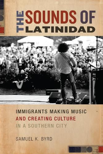 Cover image for The Sounds of Latinidad: Immigrants Making Music and Creating Culture in a Southern City