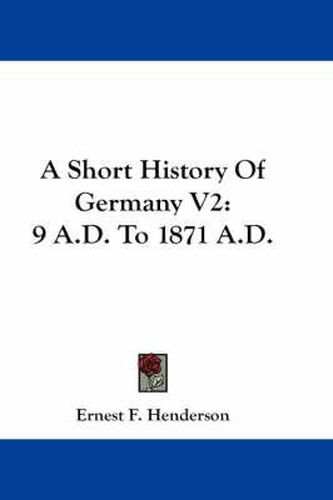 A Short History Of Germany V2: 9 A.D. To 1871 A.D.