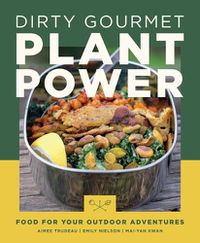 Cover image for Dirty Gourmet Plant Power: Food for Your Outdoor Adventures