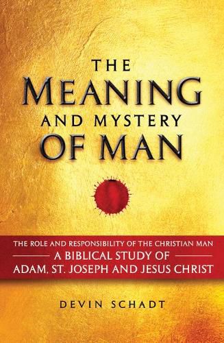 Cover image for The Meaning and Mystery of Man: The Role and Responsibility of the Christian Man: A Biblical Study of Adam, St. Joseph and Jesus Christ