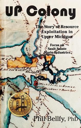 Cover image for U.P. Colony: The Story of Resource Exploitation in Upper Michigan -- Focus on Sault Sainte Marie Industries