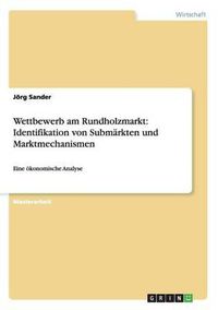 Cover image for Wettbewerb am Rundholzmarkt: Identifikation von Submarkten und Marktmechanismen: Eine oekonomische Analyse