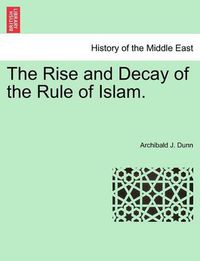 Cover image for The Rise and Decay of the Rule of Islam.