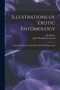 Cover image for Illustrations of Exotic Entomology; Containing Upwards of six Hundred And Fifty Figures And