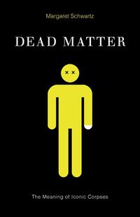 Cover image for Dead Matter: The Meaning of Iconic Corpses