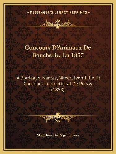 Concours D'Animaux de Boucherie, En 1857: A Bordeaux, Nantes, Nimes, Lyon, Lille, Et Concours International de Poissy (1858)