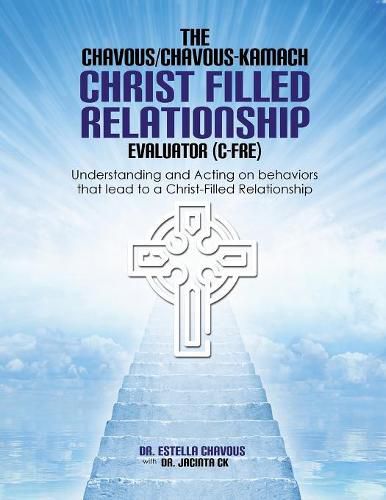 Cover image for Understanding and Acting on Behaviors that lead to Christ-Filled Relationships: The Chavous/Chavous-Kambach Christ-Filled Relationship Evaluator (C-Fre)