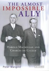 Cover image for The Almost Impossible Ally: Harold Macmillan and Charles De Gaulle