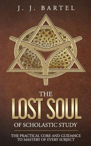 Cover image for The Lost Soul of Scholastic Study: The Practical Core and Guidance to Mastery of Every Subject