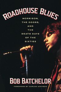 Cover image for Roadhouse Blues: Morrison, The Doors, and the Death Days of the Sixties