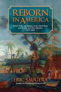 Cover image for Reborn in America: French Exiles and Refugees in the United States and the Vine and Olive Adventure, 1815-1865