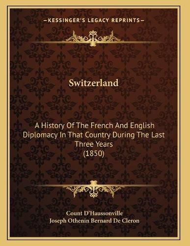 Cover image for Switzerland: A History of the French and English Diplomacy in That Country During the Last Three Years (1850)