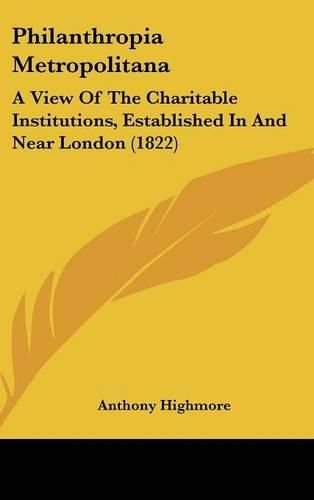 Cover image for Philanthropia Metropolitana: A View of the Charitable Institutions, Established in and Near London (1822)