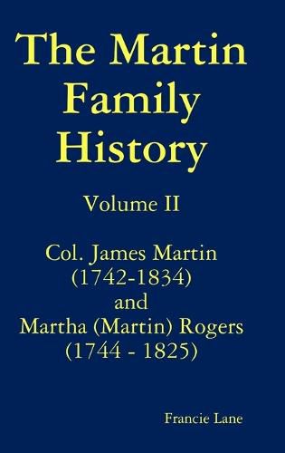 Cover image for The Martin Family History Volume II Col. James Martin (1742-1834) and Martha [Martin] Rogers (1744-1825)