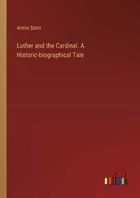 Cover image for Luther and the Cardinal. A Historic-biographical Tale