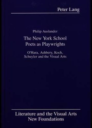 The New York School Poets as Playwrights: O'Hara, Ashbery, Koch, Schuyler and the Visual Arts