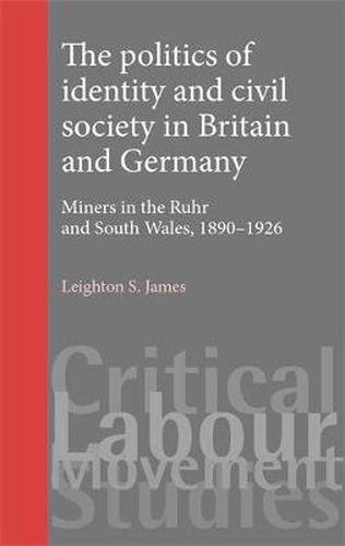 Cover image for The Politics of Identity and Civil Society in Britain and Germany: Miners in the Ruhr and South Wales, 1890-1926