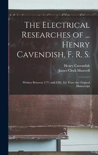 Cover image for The Electrical Researches of ... Henry Cavendish, F. R. S.