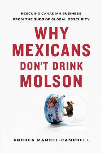 Cover image for Why Mexicans Don't Drink Molson: Rescuing Canadian Business from the Suds of Global Obscurity