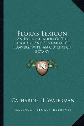 Cover image for Flora's Lexicon: An Interpretation of the Language and Sentiment of Flowers; With an Outline of Botany