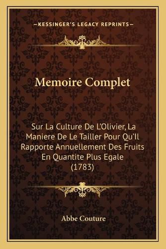 Cover image for Memoire Complet: Sur La Culture de L'Olivier, La Maniere de Le Tailler Pour Qu'il Rapporte Annuellement Des Fruits En Quantite Plus Egale (1783)