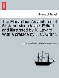 Cover image for The Marvellous Adventures of Sir John Maundevile. Edited and Illustrated by A. Layard. with a Preface by J. C. Grant.