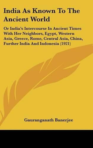 Cover image for India as Known to the Ancient World: Or India's Intercourse in Ancient Times with Her Neighbors, Egypt, Western Asia, Greece, Rome, Central Asia, China, Further India and Indonesia (1921)