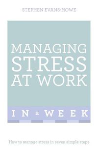 Cover image for Managing Stress At Work In A Week: How To Manage Stress In Seven Simple Steps