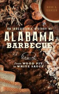 Cover image for An Irresistible History of Alabama Barbecue: From Wood Pit to White Sauce