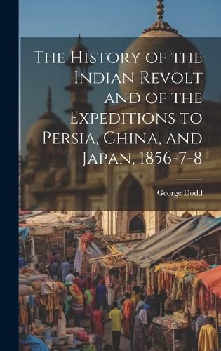 Cover image for The History of the Indian Revolt and of the Expeditions to Persia, China, and Japan, 1856-7-8