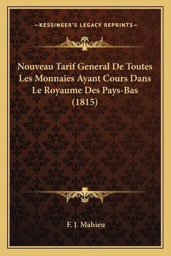 Cover image for Nouveau Tarif General de Toutes Les Monnaies Ayant Cours Dans Le Royaume Des Pays-Bas (1815)