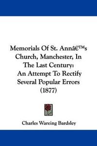 Cover image for Memorials of St. Ann's Church, Manchester, in the Last Century: An Attempt to Rectify Several Popular Errors (1877)