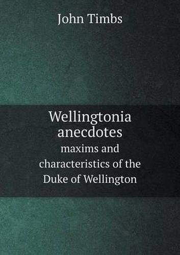 Wellingtonia anecdotes maxims and characteristics of the Duke of Wellington