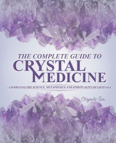 Cover image for The Complete Guide To Crystal Medicine: Combining The Science, Metaphysics, and Spirituality of Crystals