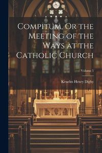 Cover image for Compitum, Or the Meeting of the Ways at the Catholic Church; Volume 5