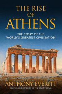 Cover image for The Rise of Athens: The Story of the World's Greatest Civilisation