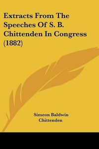 Cover image for Extracts from the Speeches of S. B. Chittenden in Congress (1882)