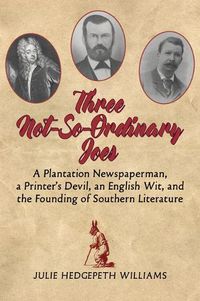 Cover image for Three Not-So-Ordinary Joes: A Plantation Newspaperman, a Printer's Devil, an English Wit,  and the Founding of Southern Literature