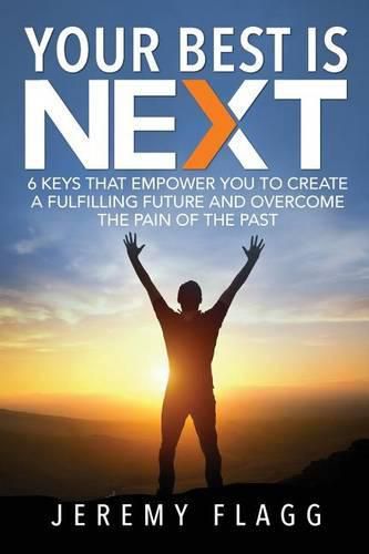 Cover image for Your Best Is Next: 6 Keys That Empower You To Create A Fulfilling Future And Overcome The Pain Of The Past