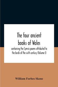 Cover image for The Four Ancient Books Of Wales: Containing The Cymric Poems Attributed To The Bards Of The Sixth Century (Volume I)