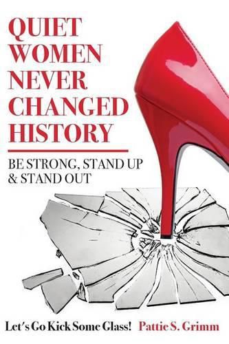 Cover image for Quiet Women Never Changed History Be Strong, Stand Up and Stand Out: Let's Go Kick Some Glass!