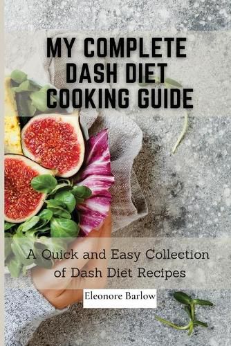 Cover image for My Complete Dash Diet Cooking Guide: A Quick and Easy Collection of Dash Diet Recipes